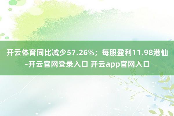 开云体育同比减少57.26%；每股盈利11.98港仙-开云官网登录入口 开云app官网入口