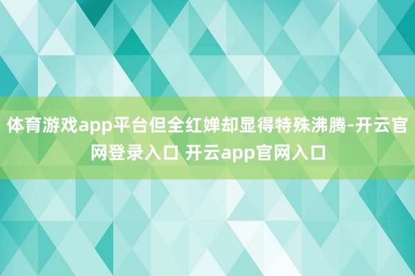 体育游戏app平台但全红婵却显得特殊沸腾-开云官网登录入口 开云app官网入口