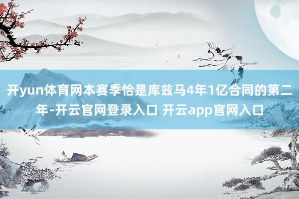开yun体育网本赛季恰是库兹马4年1亿合同的第二年-开云官网登录入口 开云app官网入口