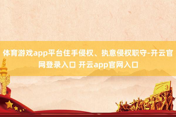 体育游戏app平台住手侵权、执意侵权职守-开云官网登录入口 开云app官网入口