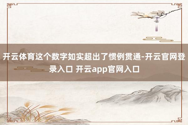 开云体育这个数字如实超出了惯例贯通-开云官网登录入口 开云app官网入口