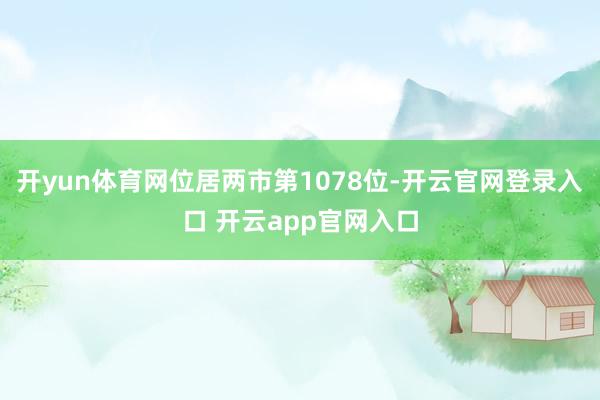开yun体育网位居两市第1078位-开云官网登录入口 开云app官网入口