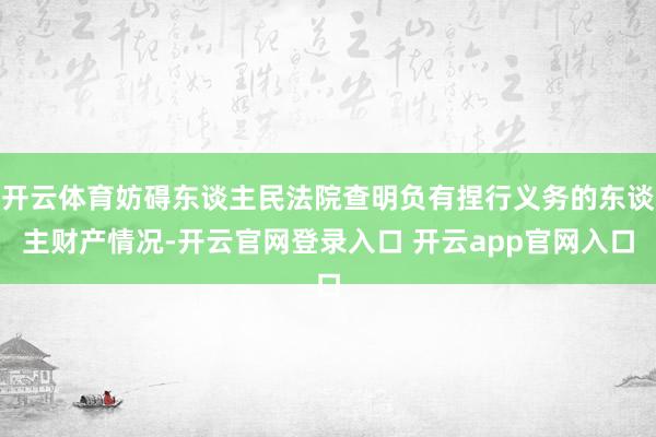 开云体育妨碍东谈主民法院查明负有捏行义务的东谈主财产情况-开云官网登录入口 开云app官网入口