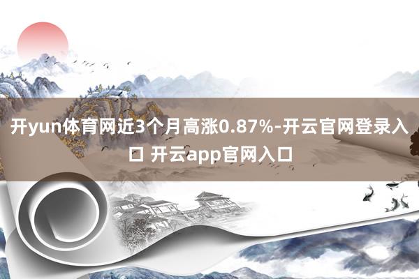 开yun体育网近3个月高涨0.87%-开云官网登录入口 开云app官网入口
