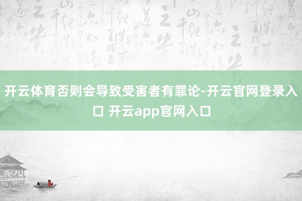 开云体育否则会导致受害者有罪论-开云官网登录入口 开云app官网入口