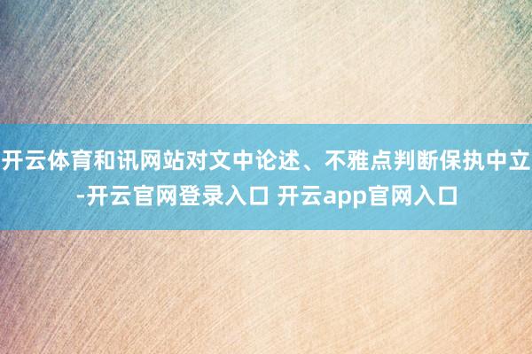 开云体育和讯网站对文中论述、不雅点判断保执中立-开云官网登录入口 开云app官网入口