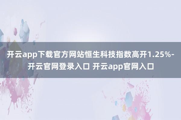 开云app下载官方网站恒生科技指数高开1.25%-开云官网登录入口 开云app官网入口