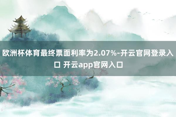 欧洲杯体育最终票面利率为2.07%-开云官网登录入口 开云app官网入口