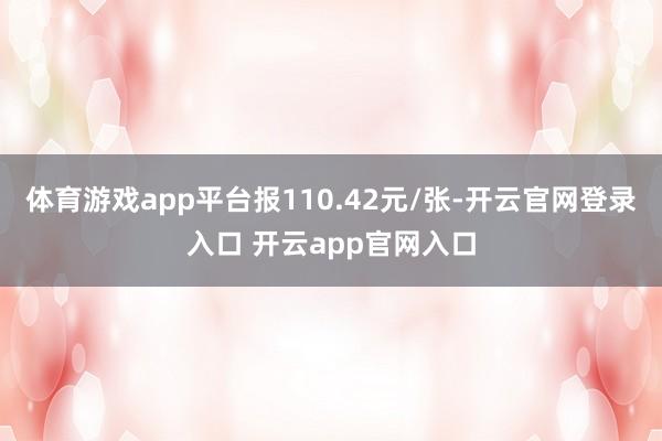 体育游戏app平台报110.42元/张-开云官网登录入口 开云app官网入口