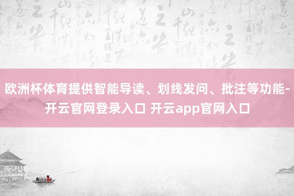 欧洲杯体育提供智能导读、划线发问、批注等功能-开云官网登录入口 开云app官网入口