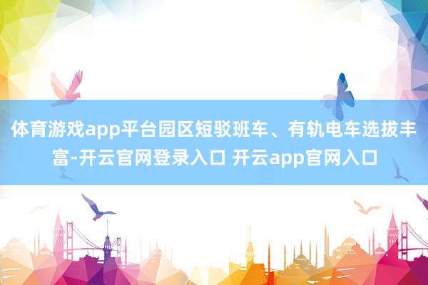 体育游戏app平台园区短驳班车、有轨电车选拔丰富-开云官网登录入口 开云app官网入口