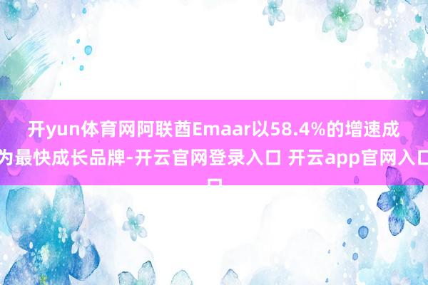 开yun体育网阿联酋Emaar以58.4%的增速成为最快成长品牌-开云官网登录入口 开云app官网入口
