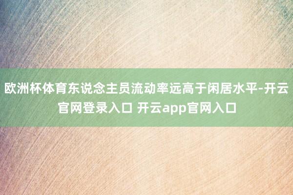 欧洲杯体育东说念主员流动率远高于闲居水平-开云官网登录入口 开云app官网入口
