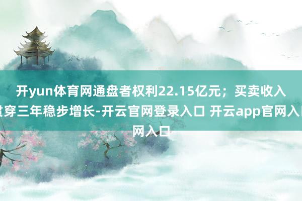 开yun体育网通盘者权利22.15亿元；买卖收入贯穿三年稳步增长-开云官网登录入口 开云app官网入口