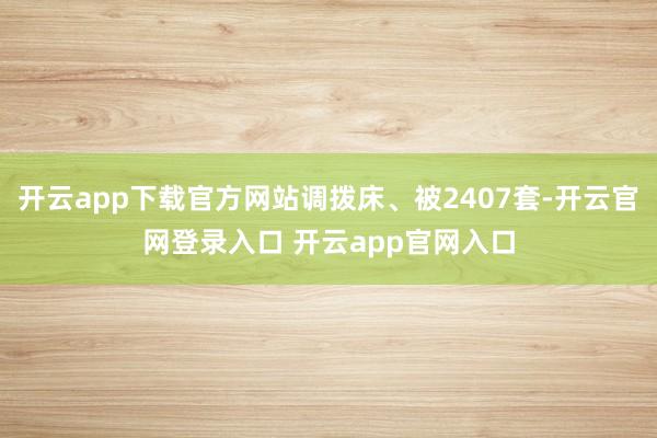 开云app下载官方网站调拨床、被2407套-开云官网登录入口 开云app官网入口