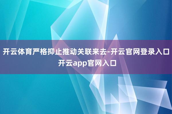 开云体育严格抑止推动关联来去-开云官网登录入口 开云app官网入口