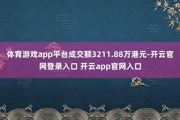 体育游戏app平台成交额3211.88万港元-开云官网登录入口 开云app官网入口