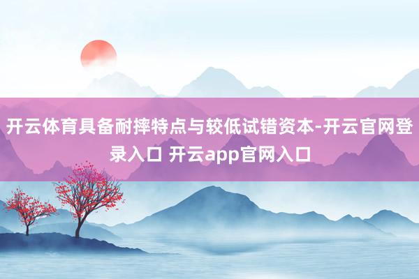 开云体育具备耐摔特点与较低试错资本-开云官网登录入口 开云app官网入口