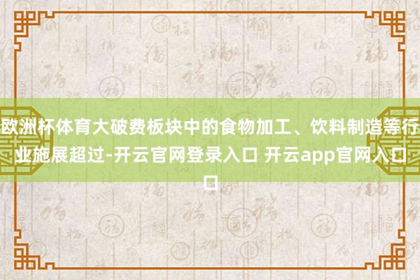 欧洲杯体育大破费板块中的食物加工、饮料制造等行业施展超过-开云官网登录入口 开云app官网入口