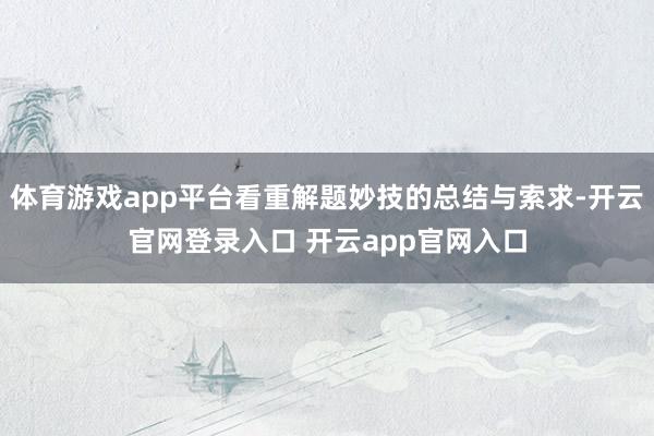 体育游戏app平台看重解题妙技的总结与索求-开云官网登录入口 开云app官网入口