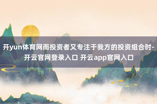 开yun体育网而投资者又专注于我方的投资组合时-开云官网登录入口 开云app官网入口