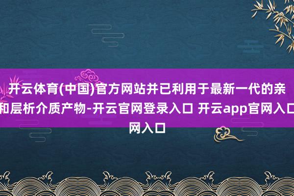 开云体育(中国)官方网站并已利用于最新一代的亲和层析介质产物-开云官网登录入口 开云app官网入口