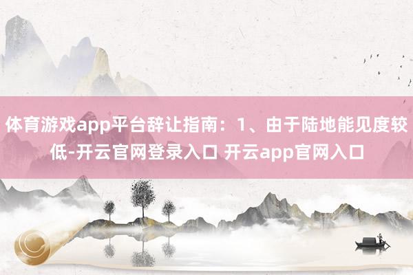 体育游戏app平台辞让指南:1、由于陆地能见度较低-开云官网登录入口 开云app官网入口