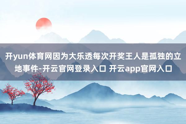 开yun体育网因为大乐透每次开奖王人是孤独的立地事件-开云官网登录入口 开云app官网入口
