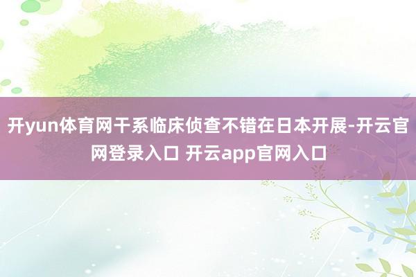开yun体育网干系临床侦查不错在日本开展-开云官网登录入口 开云app官网入口