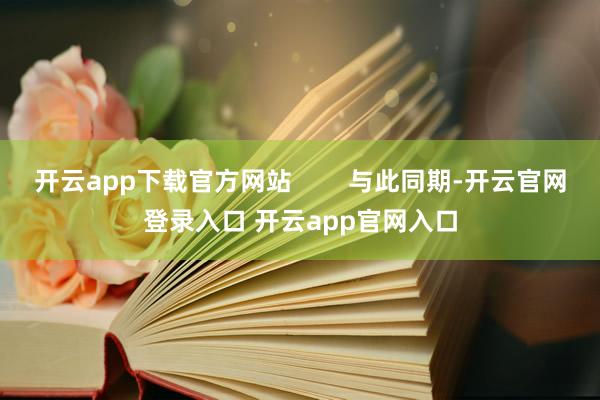 开云app下载官方网站        与此同期-开云官网登录入口 开云app官网入口