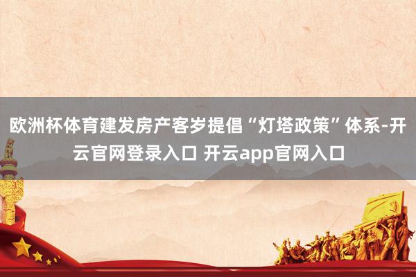 欧洲杯体育建发房产客岁提倡“灯塔政策”体系-开云官网登录入口 开云app官网入口
