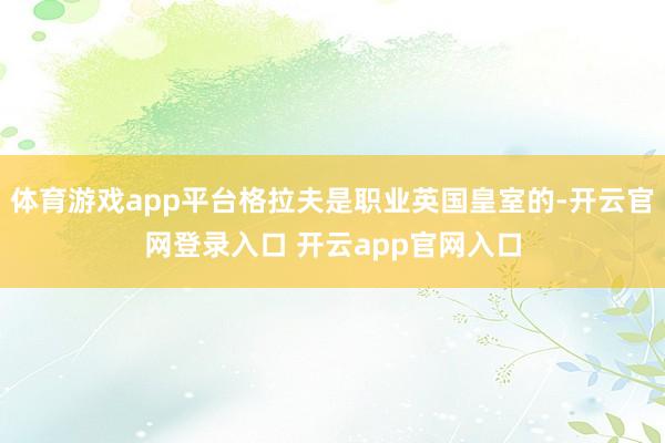 体育游戏app平台格拉夫是职业英国皇室的-开云官网登录入口 开云app官网入口