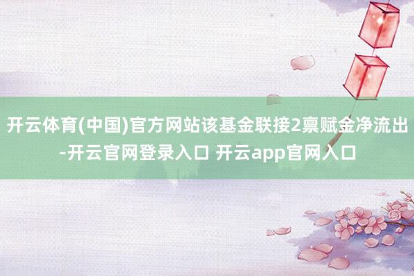 开云体育(中国)官方网站该基金联接2禀赋金净流出-开云官网登录入口 开云app官网入口