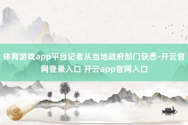 体育游戏app平台记者从当地政府部门获悉-开云官网登录入口 开云app官网入口