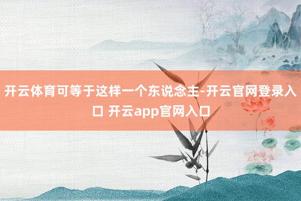 开云体育可等于这样一个东说念主-开云官网登录入口 开云app官网入口