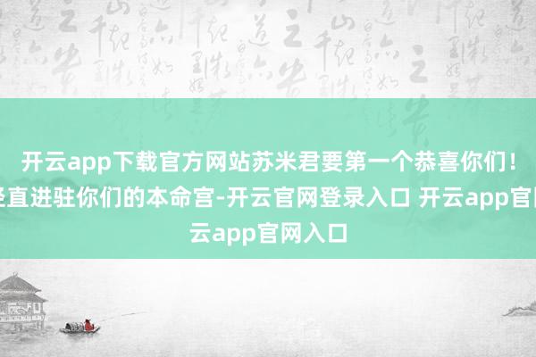 开云app下载官方网站苏米君要第一个恭喜你们！木星径直进驻你们的本命宫-开云官网登录入口 开云app官网入口